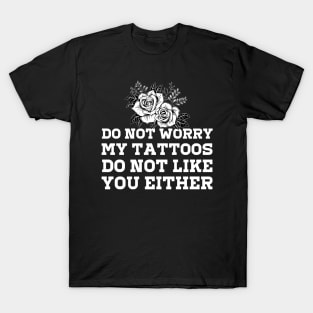 Don't Worry My Tattoos Don't Like You Either T-Shirt